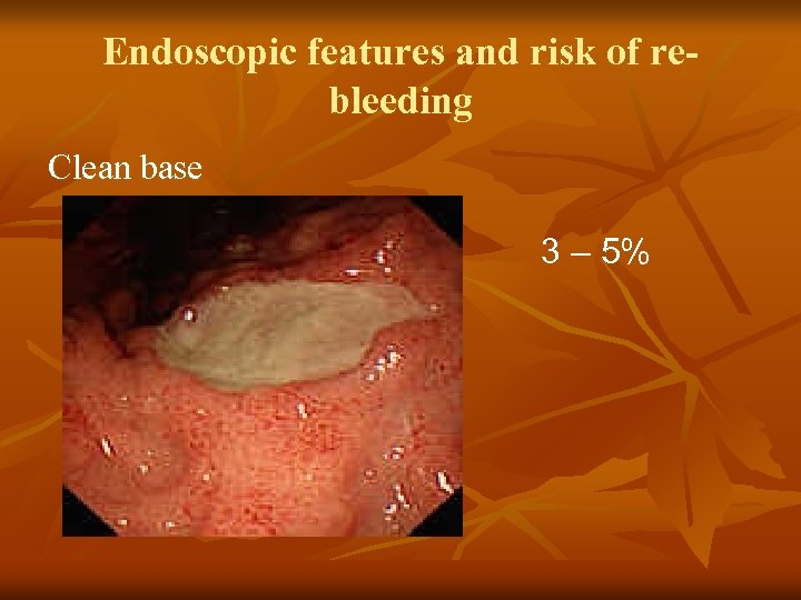 Endoscopic features and risk of rebleeding Clean base 3 – 5% 
