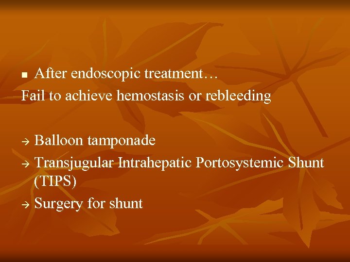 After endoscopic treatment… Fail to achieve hemostasis or rebleeding n Balloon tamponade Transjugular Intrahepatic