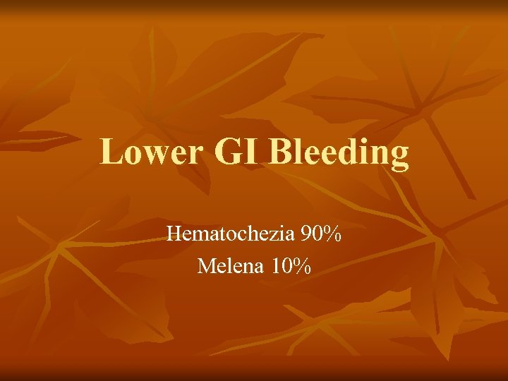 Lower GI Bleeding Hematochezia 90% Melena 10% 