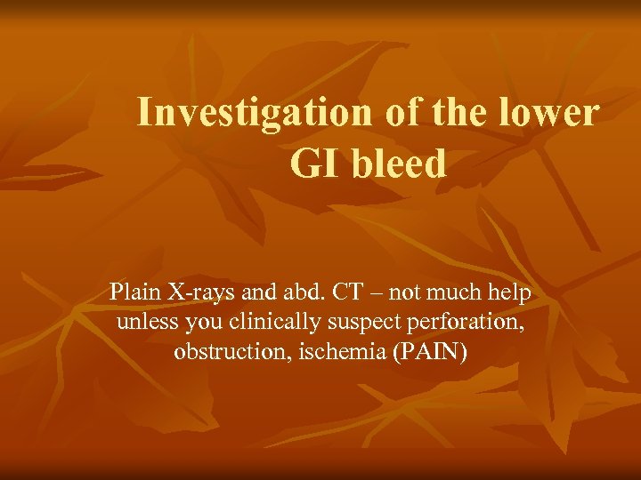 Investigation of the lower GI bleed Plain X-rays and abd. CT – not much