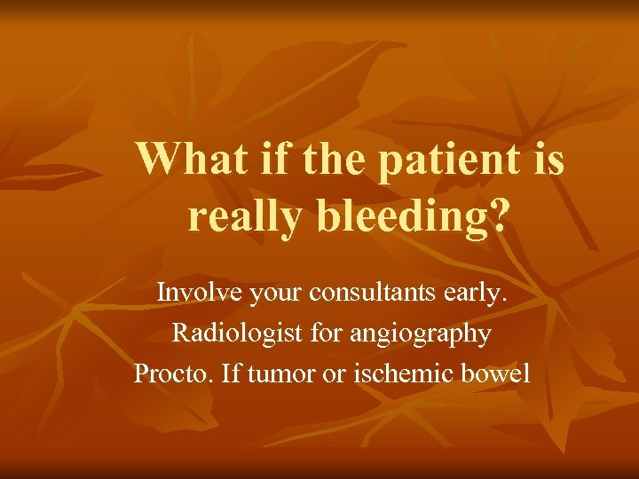 What if the patient is really bleeding? Involve your consultants early. Radiologist for angiography