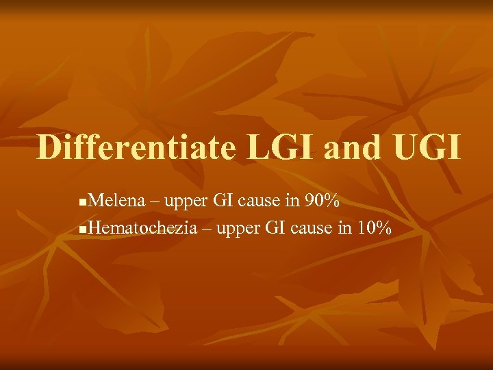 Differentiate LGI and UGI Melena – upper GI cause in 90% n. Hematochezia –