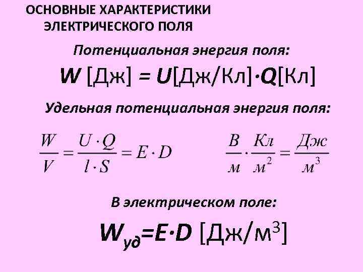 ОСНОВНЫЕ ХАРАКТЕРИСТИКИ ЭЛЕКТРИЧЕСКОГО ПОЛЯ Потенциальная энергия поля: W [Дж] = U[Дж/Кл]∙Q[Кл] Удельная потенциальная энергия