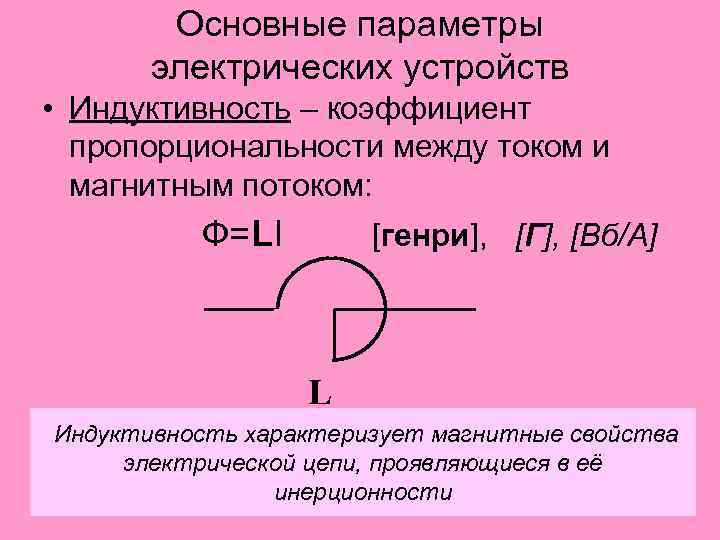 Основные параметры электрических устройств • Индуктивность – коэффициент пропорциональности между током и магнитным потоком: