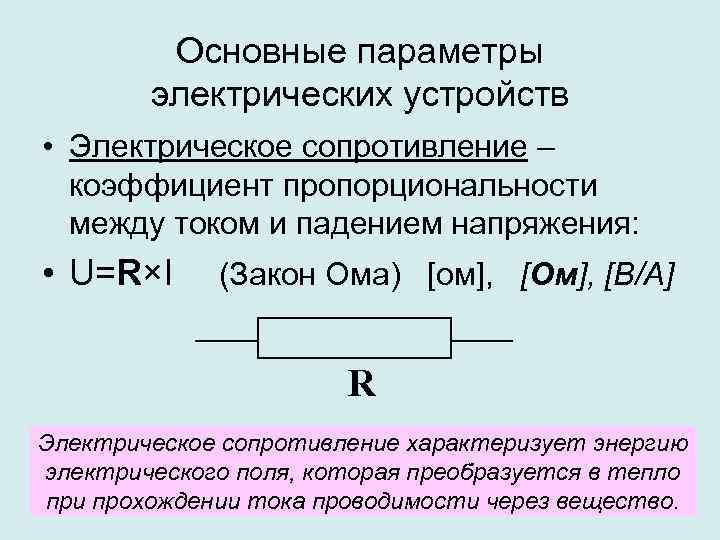 Основные параметры электрических устройств • Электрическое сопротивление – коэффициент пропорциональности между током и падением