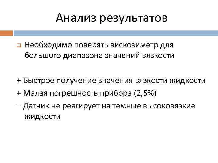 Анализ результатов q Необходимо поверять вискозиметр для большого диапазона значений вязкости + Быстрое получение