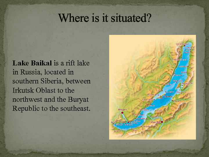 Where is it situated? Lake Baikal is a rift lake in Russia, located in