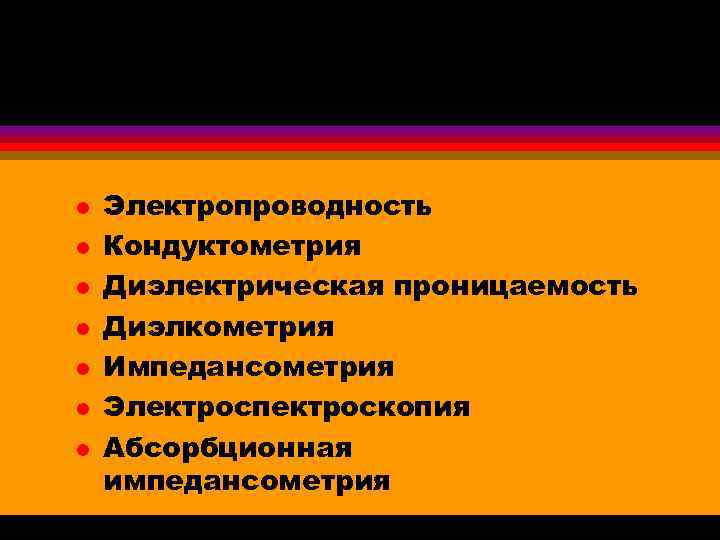 Электрические свойства l l l l Электропроводность Кондуктометрия Диэлектрическая проницаемость Диэлкометрия Импедансометрия Электроспектроскопия Абсорбционная