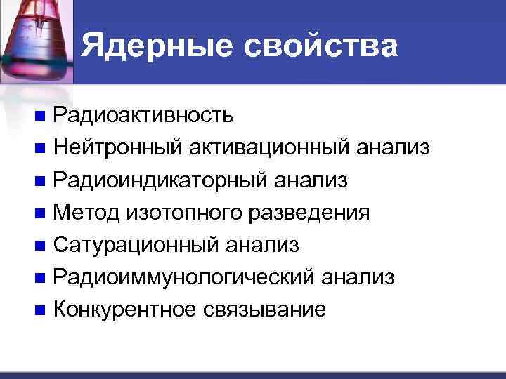 Ядерные свойства Радиоактивность n Нейтронный активационный анализ n Радиоиндикаторный анализ n Метод изотопного разведения