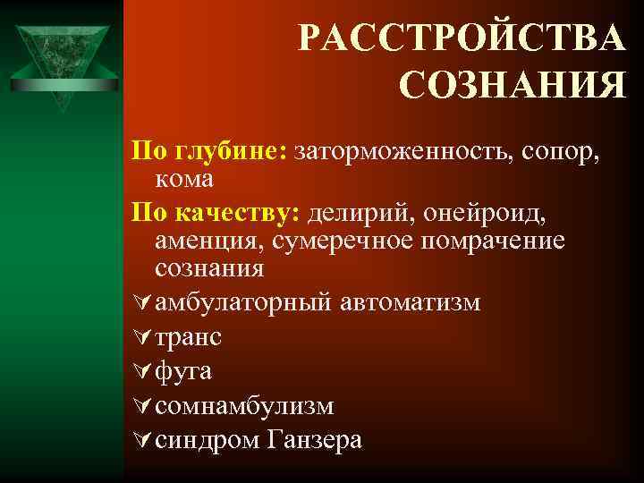 РАССТРОЙСТВА СОЗНАНИЯ По глубине: заторможенность, сопор, кома По качеству: делирий, онейроид, аменция, сумеречное помрачение