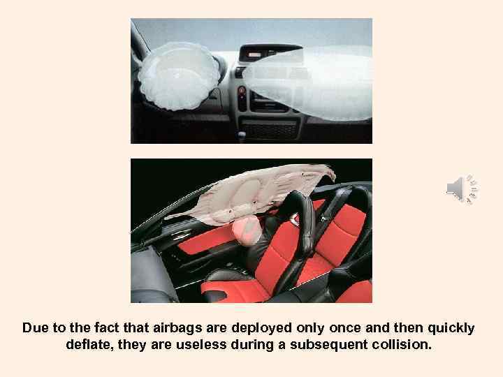 Due to the fact that airbags are deployed only once and then quickly deflate,