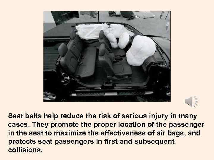 Seat belts help reduce the risk of serious injury in many cases. They promote