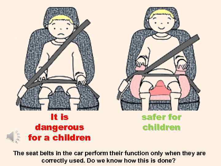 It is dangerous for a children safer for children The seat belts in the
