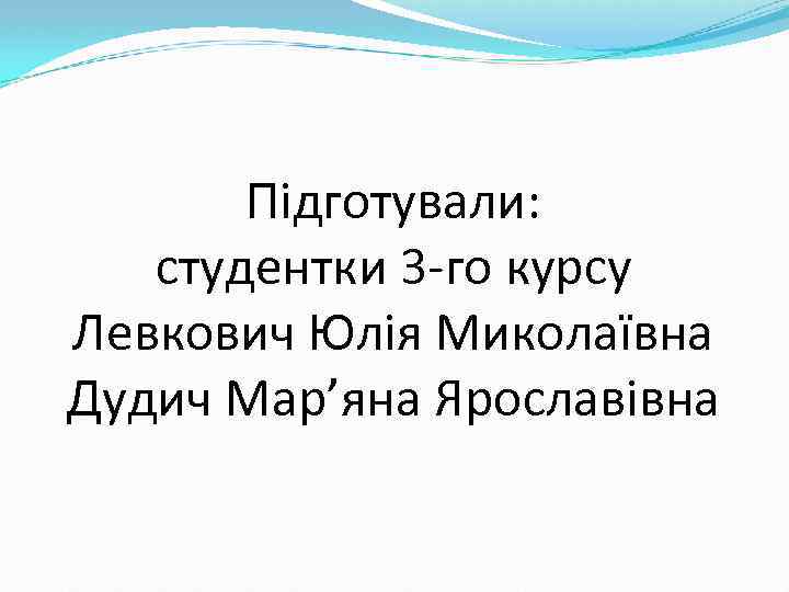 Підготували: студентки 3 -го курсу Левкович Юлія Миколаївна Дудич Мар’яна Ярославівна 