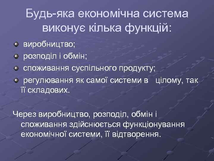 Будь-яка економічна система виконує кілька функцій: виробництво; розподіл і обмін; споживання суспільного продукту; регулювання