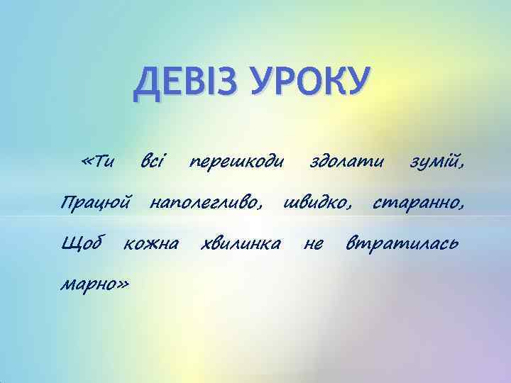 ДЕВІЗ УРОКУ «Ти всі Працюй Щоб наполегливо, кожна марно» перешкоди хвилинка здолати швидко, не