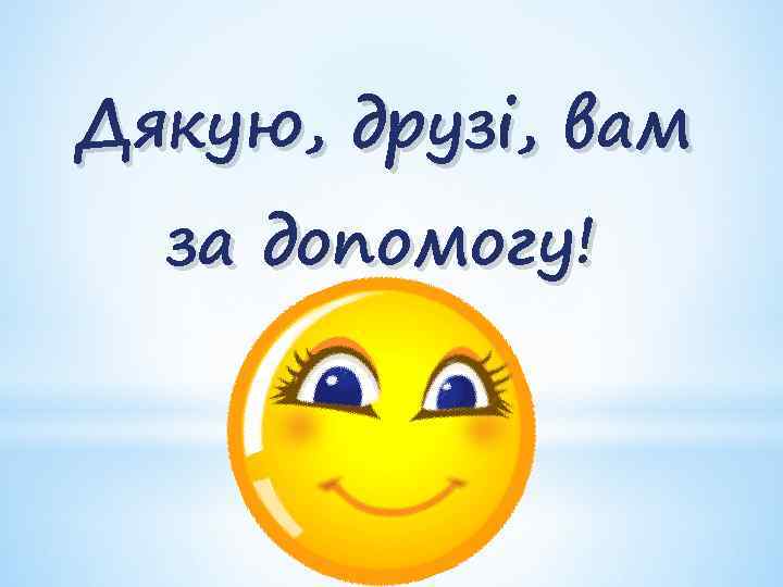 Дякую, друзі, вам за допомогу! 