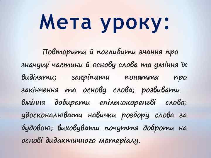 Мета уроку: Повторити й поглибити знання про значущі частини й основу слова та уміння