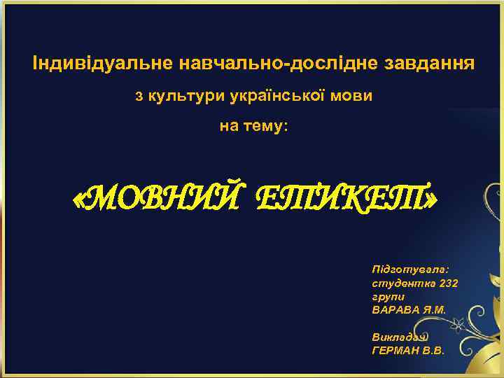 Індивідуальне навчально-дослідне завдання з культури української мови на тему: «МОВНИЙ ЕТИКЕТ» Підготувала: студентка 232
