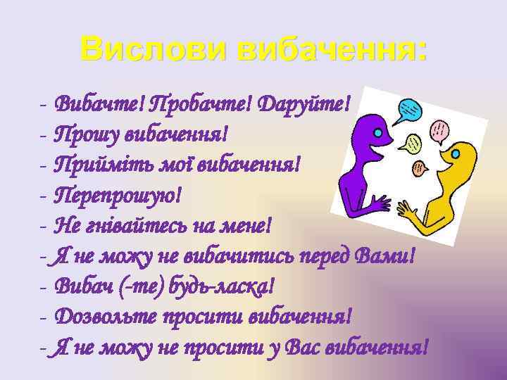 Вислови вибачення: - Вибачте! Пробачте! Даруйте! Прошу вибачення! Прийміть мої вибачення! Перепрошую! Не гнівайтесь