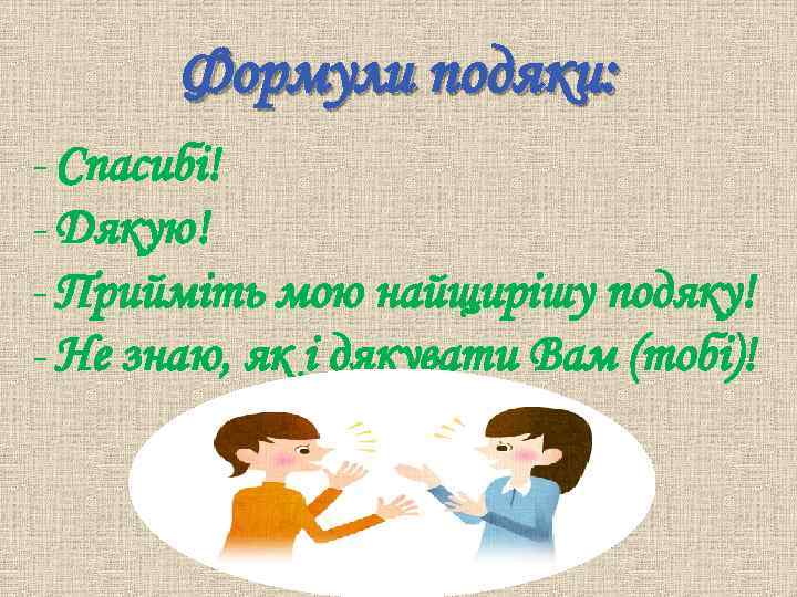 Формули подяки: - Спасибі! - Дякую! - Прийміть мою найщирішу подяку! - Не знаю,