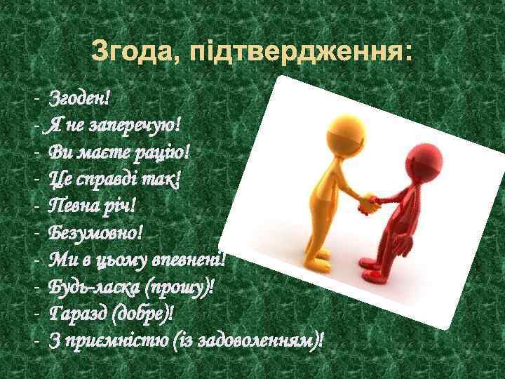 Згода, підтвердження: - Згоден! Я не заперечую! Ви маєте рацію! Це справді так! Певна