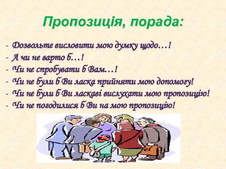 Пропозиція, порада: - Дозвольте висловити мою думку щодо…! А чи не варто б…! Чи