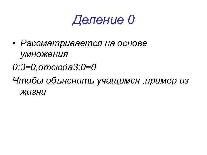 Деление 0 • Рассматривается на основе умножения 0: 3=0, отсюда 3: 0=0 Чтобы объяснить