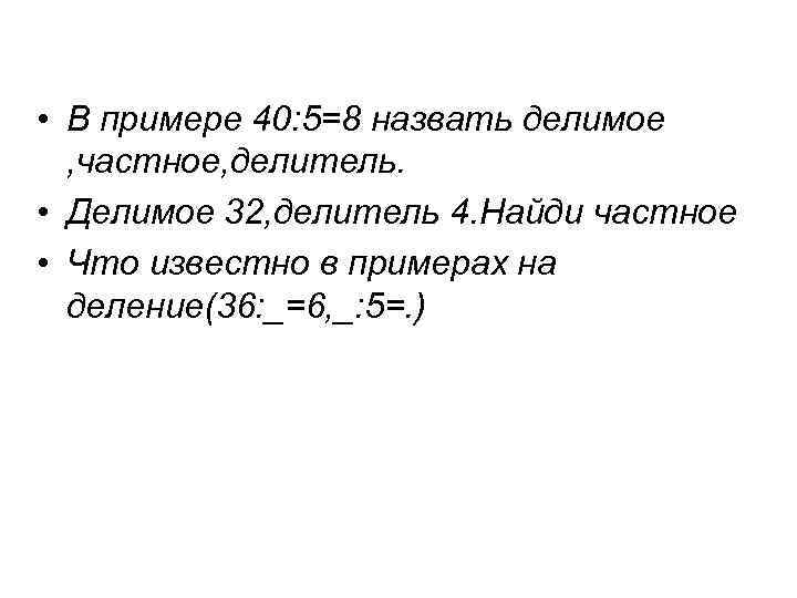  • В примере 40: 5=8 назвать делимое , частное, делитель. • Делимое 32,