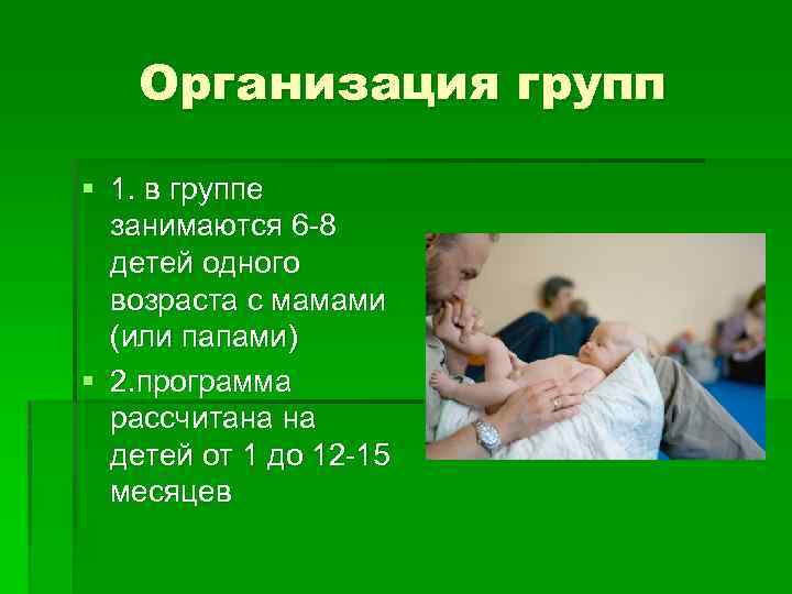Организация групп § 1. в группе занимаются 6 -8 детей одного возраста с мамами