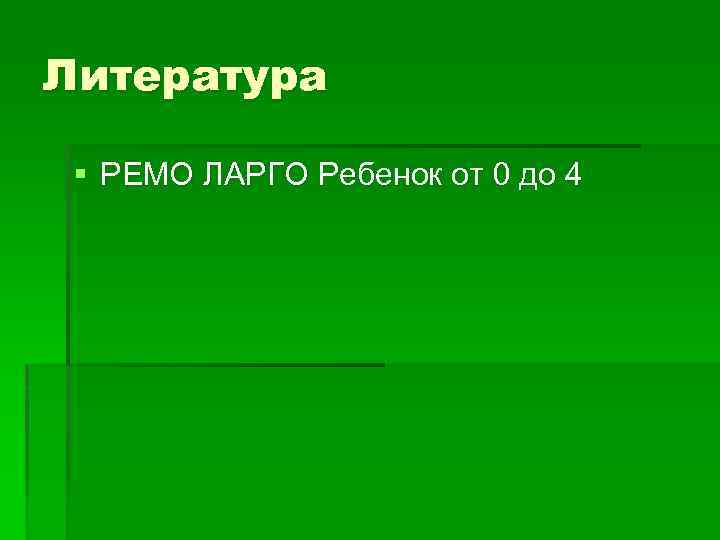 Литература § РЕМО ЛАРГО Ребенок от 0 до 4 