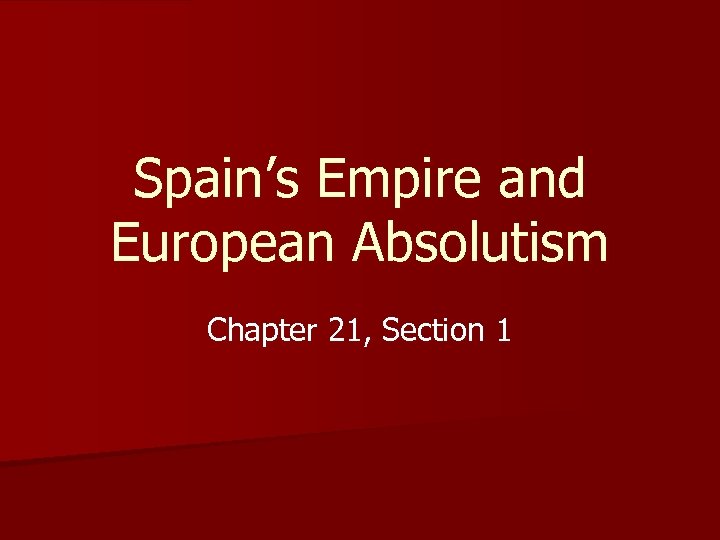 Spain’s Empire and European Absolutism Chapter 21, Section 1 