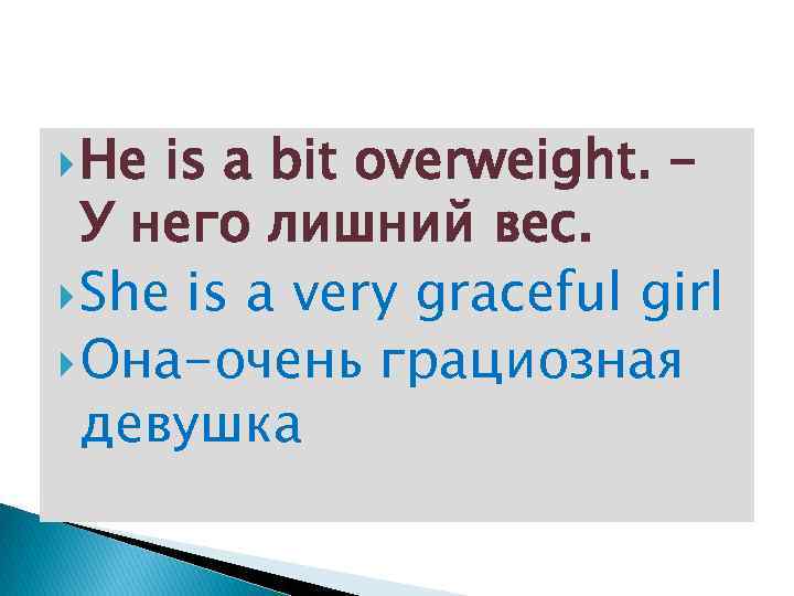  He is a bit overweight. – У него лишний вес. She is a