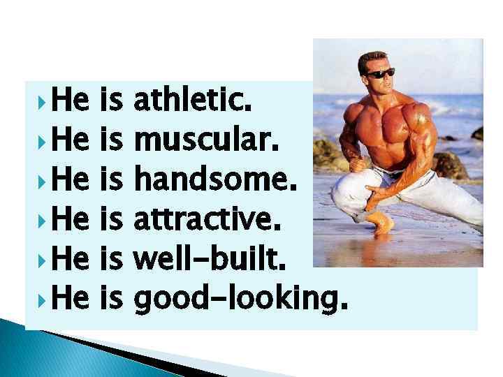  He He He is is is athletic. muscular. handsome. attractive. well-built. good-looking. 