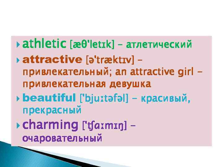  athletic [æθ'letɪk] – атлетический attractive [ə'træktɪv] – привлекательный; an attractive girl привлекательная девушка