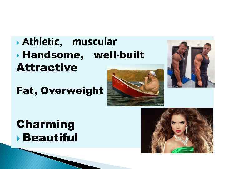 Athletic, muscular Handsome, well-built Attractive Fat, Overweight Charming Beautiful 