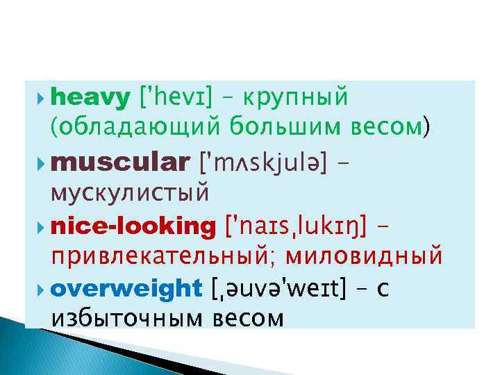  heavy ['hevɪ] – крупный (обладающий большим весом) muscular ['mʌskjulə] мускулистый nice-looking ['naɪsˌlukɪŋ] привлекательный;