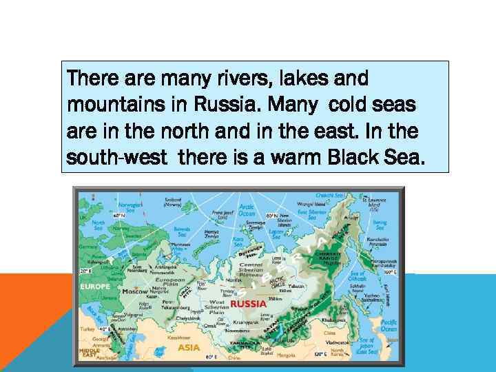 There are many rivers, lakes and mountains in Russia. Many cold seas are in