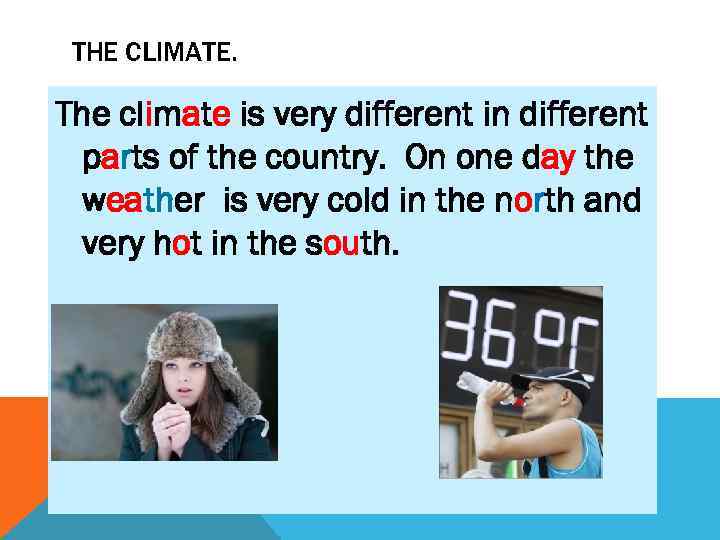 THE CLIMATE. The climate is very different in different parts of the country. On