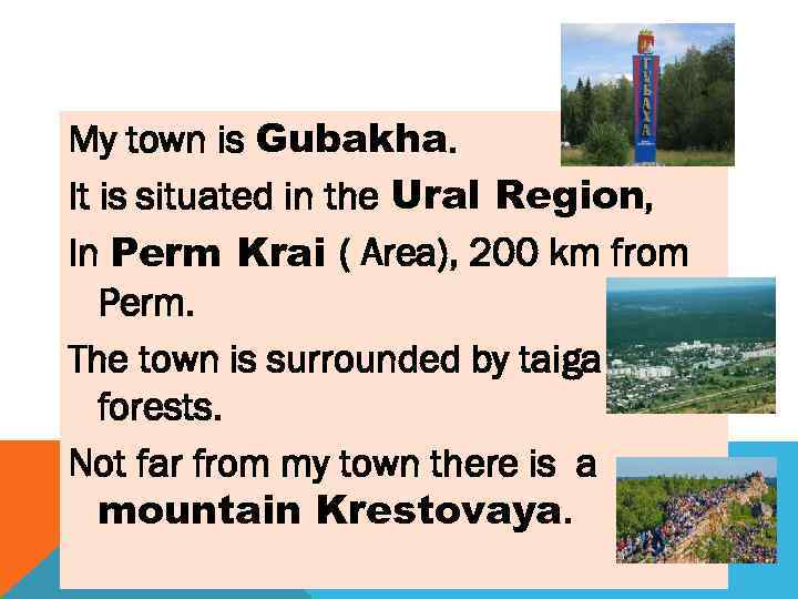 My town is Gubakha. It is situated in the Ural Region, In Perm Krai