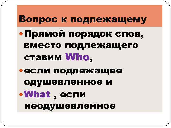 Вопрос к подлежащему Прямой порядок слов, вместо подлежащего ставим Who, если подлежащее одушевленное и