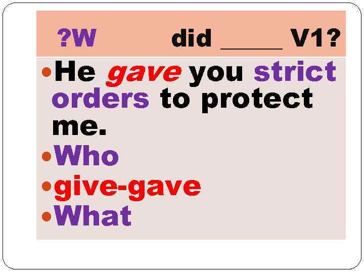 ? W He did _____ V 1? gave you strict orders to protect me.