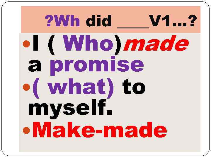 ? Wh did ____V 1…? I ( Who)made a promise ( what) to myself.