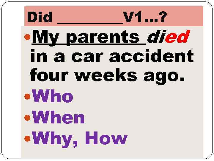 Did _____V 1…? My parents died in a car accident four weeks ago. Who