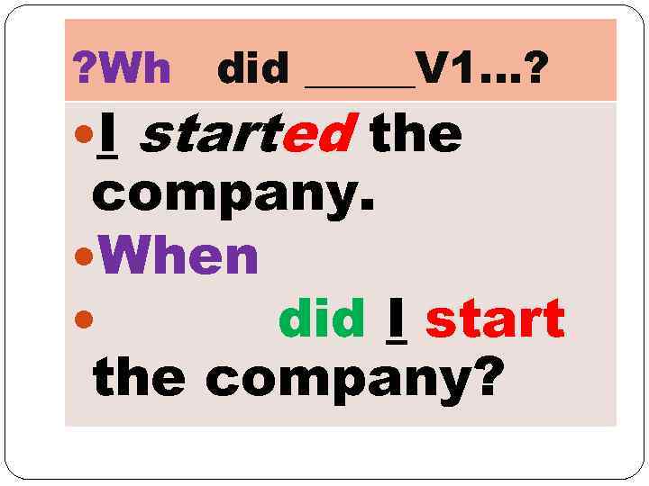 ? Wh I did _____V 1…? started the company. When did I start the