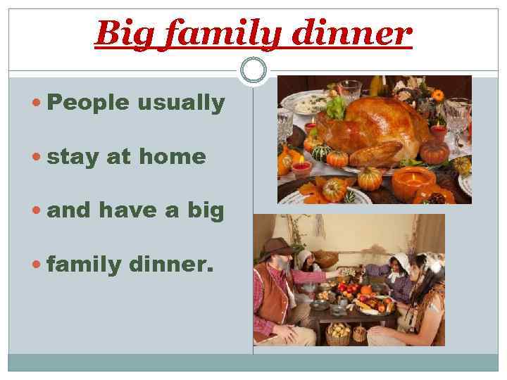 Big family dinner People usually stay at home and have a big family dinner.