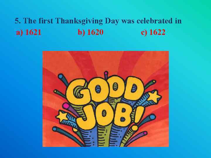 5. The first Thanksgiving Day was celebrated in a) 1621 b) 1620 c) 1622