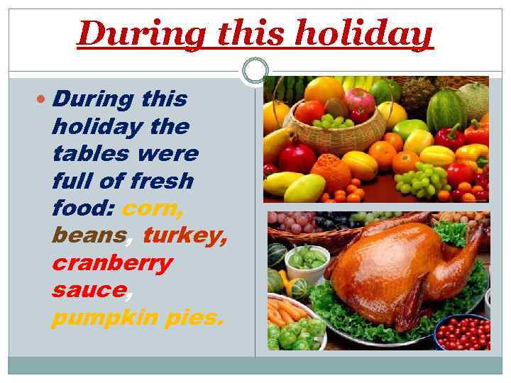 During this holiday the tables were full of fresh food: corn, beans, turkey, cranberry