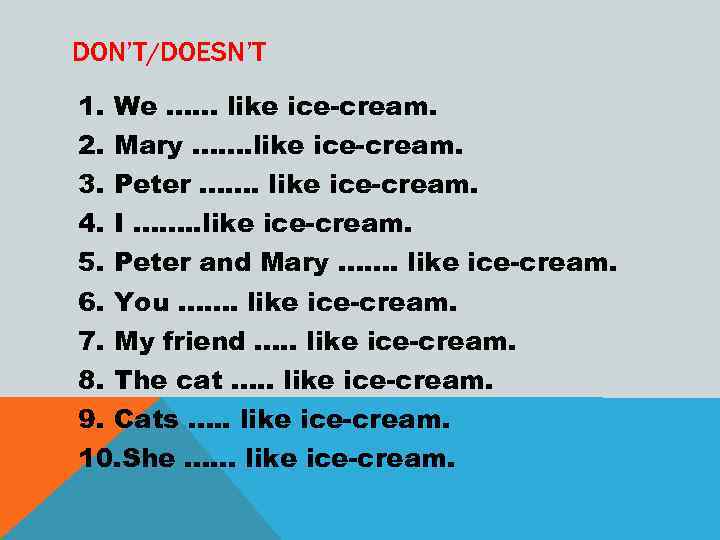 DON’T/DOESN’T 1. We …… like ice-cream. 2. Mary ……. like ice-cream. 3. Peter …….