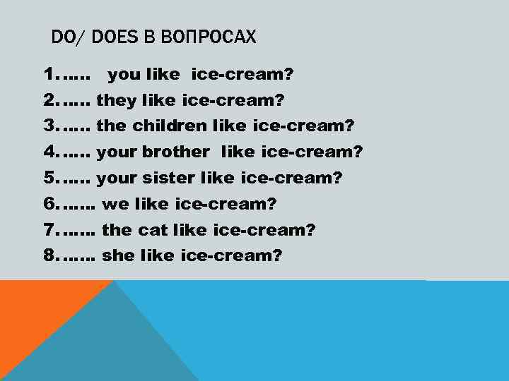 DO/ DOES В ВОПРОСАХ 1. …. . you like ice-cream? 2. …. . they